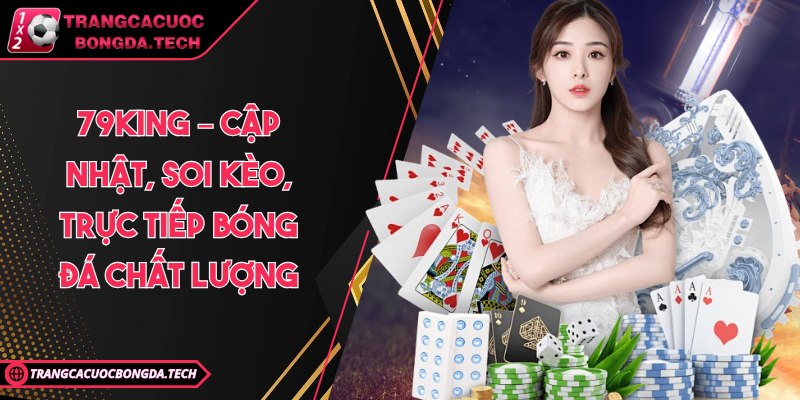 79KING – Cập nhật, soi kèo, trực tiếp bóng đá chất lượng