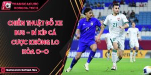 Chiến Thuật Đỗ Xe Bus - Bí Kíp Cá Cược Không Lo Hòa 0-0