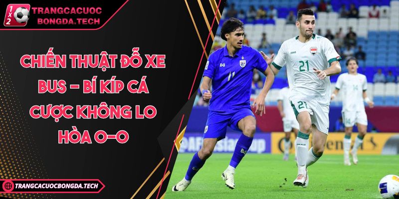 Chiến Thuật Đỗ Xe Bus - Bí Kíp Cá Cược Không Lo Hòa 0-0