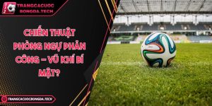Chiến thuật phòng ngự phản công - Vũ khí bí mật?