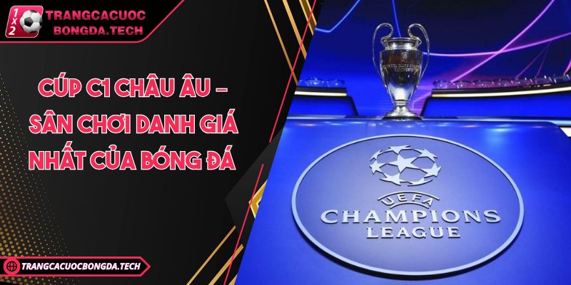 Cúp C1 Châu Âu – Sân chơi danh giá nhất của bóng đá