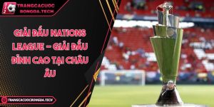 Giải đấu Nations League - Giải đấu đỉnh cao tại châu Âu