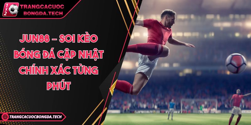 Jun88 – Soi kèo bóng đá cập nhật chính xác từng phút