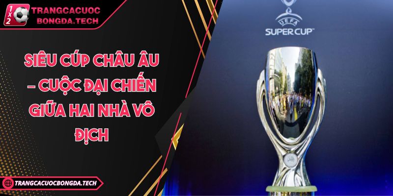 Siêu cúp châu Âu – Cuộc đại chiến giữa hai nhà vô địch
