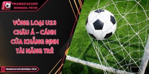 Vòng loại U23 châu Á – Cánh cửa khẳng định tài năng trẻ