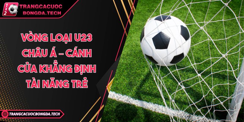 Vòng loại U23 châu Á – Cánh cửa khẳng định tài năng trẻ